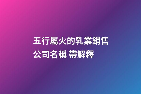 五行屬火的乳業銷售公司名稱 帶解釋-第1張-公司起名-玄機派